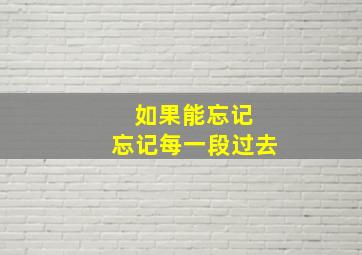 如果能忘记 忘记每一段过去